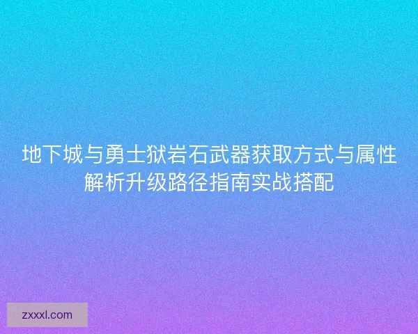 地下城与勇士狱岩石武器获取方式与属性解析升级路径指南实战搭配