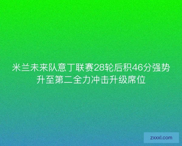 米兰未来队意丁联赛28轮后积46分强势升至第二全力冲击升级席位